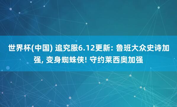 世界杯(中国) 追究服6.12更新: 鲁班大众史诗加强， 变身蜘蛛侠! 守约莱西奥加强