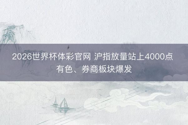 2026世界杯体彩官网 沪指放量站上4000点 有色、券商板块爆发