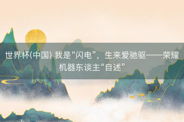 世界杯(中国) 我是“闪电”,生来爱驰驱——荣耀机器东谈主“自述”