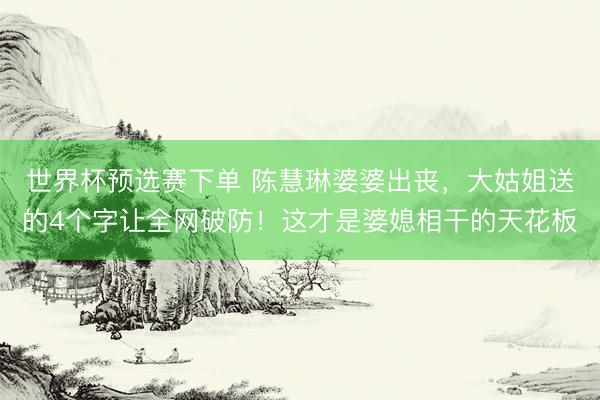 世界杯预选赛下单 陈慧琳婆婆出丧，大姑姐送的4个字让全网破防！这才是婆媳相干的天花板