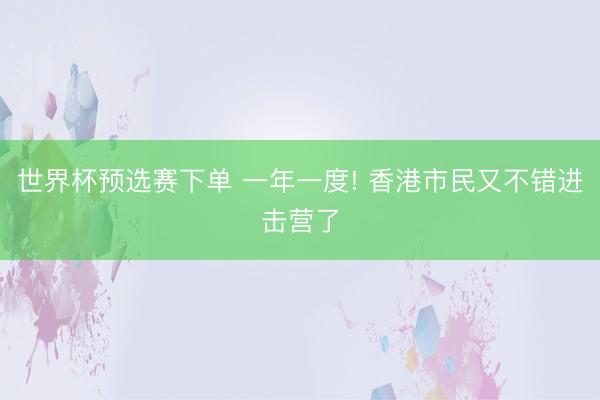 世界杯预选赛下单 一年一度! 香港市民又不错进击营了