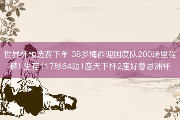 世界杯预选赛下单 38岁梅西迎国度队200场里程碑! 生存117球64助1座天下杯2座好意思洲杯