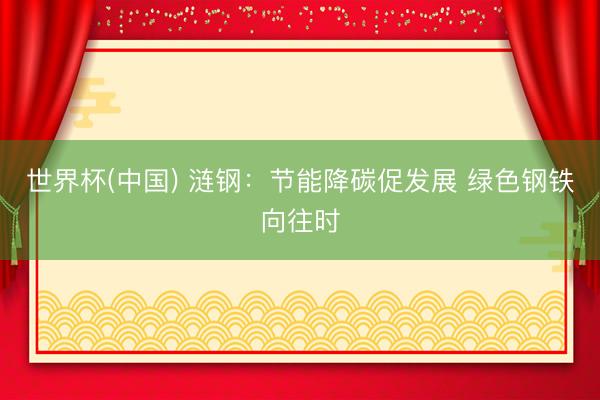 世界杯(中国) 涟钢:节能降碳促发展 绿色钢铁向往时